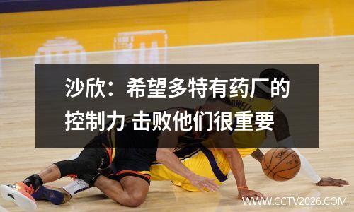 沙欣：希望多特有药厂的控制力 击败他们很重要