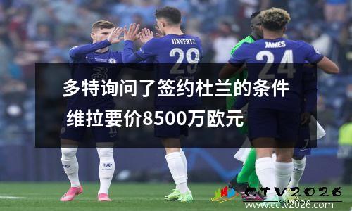 多特询问了签约杜兰的条件 维拉要价8500万欧元