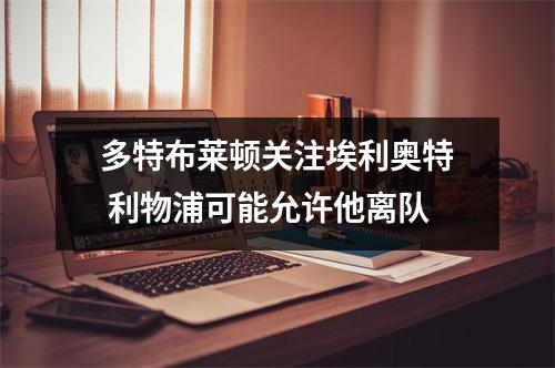 多特布莱顿关注埃利奥特 利物浦可能允许他离队