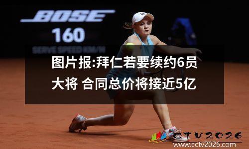 图片报:拜仁若要续约6员大将 合同总价将接近5亿