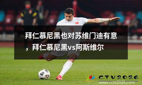 拜仁慕尼黑也对苏维门迪有意，拜仁慕尼黑vs阿斯维尔