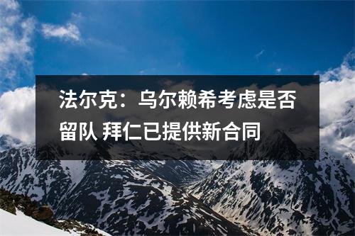 法尔克：乌尔赖希考虑是否留队 拜仁已提供新合同