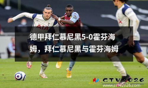 德甲拜仁慕尼黑5-0霍芬海姆，拜仁慕尼黑与霍芬海姆