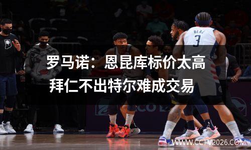 罗马诺：恩昆库标价太高 拜仁不出特尔难成交易