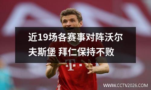 近19场各赛事对阵沃尔夫斯堡 拜仁保持不败
