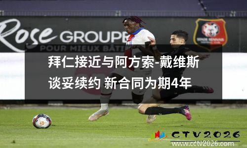 拜仁接近与阿方索-戴维斯谈妥续约 新合同为期4年