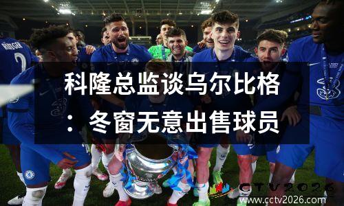 科隆总监谈乌尔比格：冬窗无意出售球员