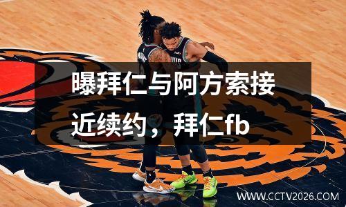 曝拜仁与阿方索接近续约，拜仁fb