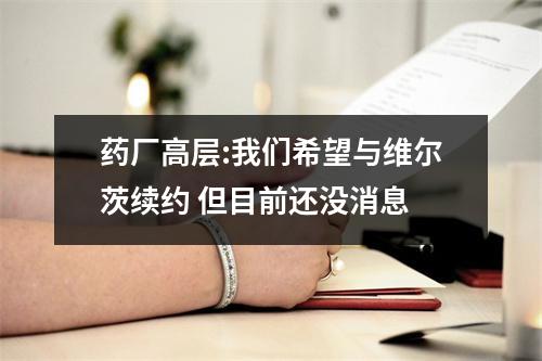 药厂高层:我们希望与维尔茨续约 但目前还没消息