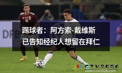 踢球者：阿方索-戴维斯已告知经纪人想留在拜仁