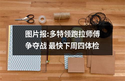 图片报:多特领跑拉师傅争夺战 最快下周四体检