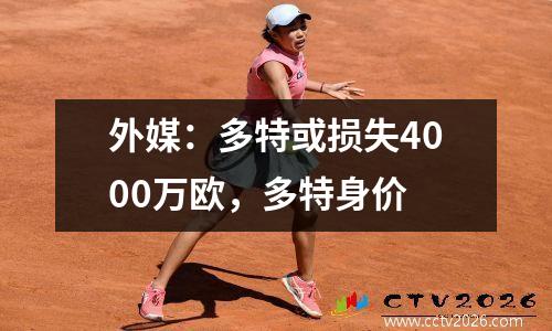 外媒：多特或损失4000万欧，多特身价
