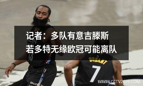 记者：多队有意吉滕斯 若多特无缘欧冠可能离队