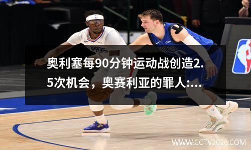 奥利塞每90分钟运动战创造2.5次机会，奥赛利亚的罪人:高能囚犯带妹记