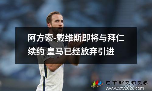 阿方索-戴维斯即将与拜仁续约 皇马已经放弃引进