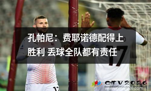 孔帕尼：费耶诺德配得上胜利 丢球全队都有责任
