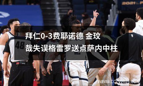 拜仁0-3费耶诺德 金玟哉失误格雷罗送点萨内中柱