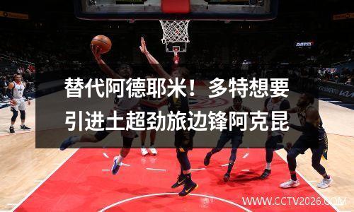 替代阿德耶米！多特想要引进土超劲旅边锋阿克昆