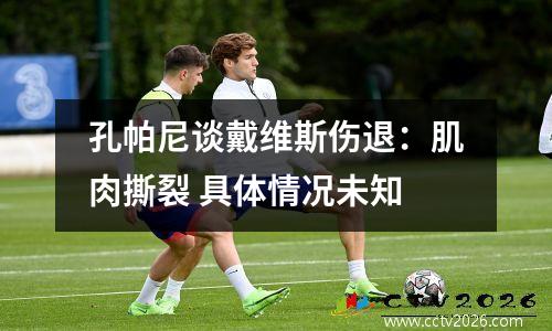 孔帕尼谈戴维斯伤退：肌肉撕裂 具体情况未知