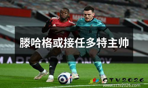 滕哈格或接任多特主帅