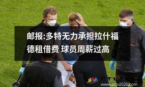 邮报:多特无力承担拉什福德租借费 球员周薪过高