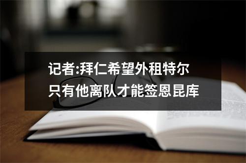 记者:拜仁希望外租特尔 只有他离队才能签恩昆库