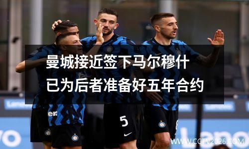 曼城接近签下马尔穆什 已为后者准备好五年合约