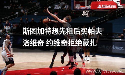 斯图加特想先租后买帕夫洛维奇 约维奇拒绝蒙扎