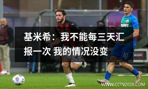 基米希：我不能每三天汇报一次 我的情况没变