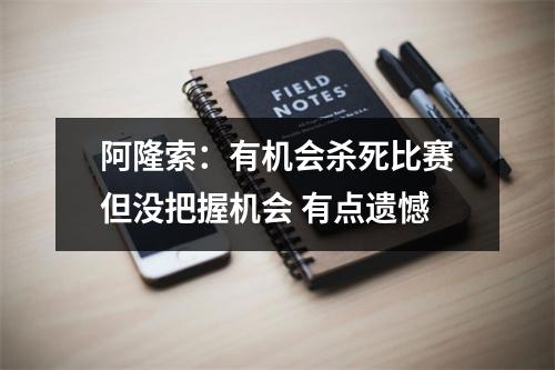 阿隆索：有机会杀死比赛但没把握机会 有点遗憾