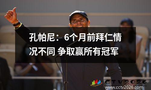 孔帕尼：6个月前拜仁情况不同 争取赢所有冠军