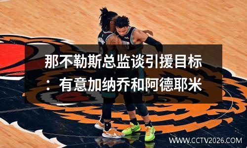 那不勒斯总监谈引援目标：有意加纳乔和阿德耶米