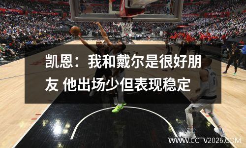 凯恩：我和戴尔是很好朋友 他出场少但表现稳定