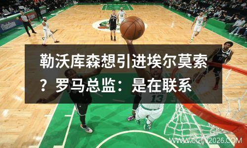勒沃库森想引进埃尔莫索？罗马总监：是在联系