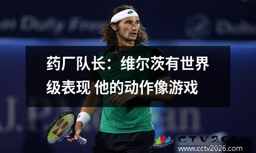 药厂队长：维尔茨有世界级表现 他的动作像游戏