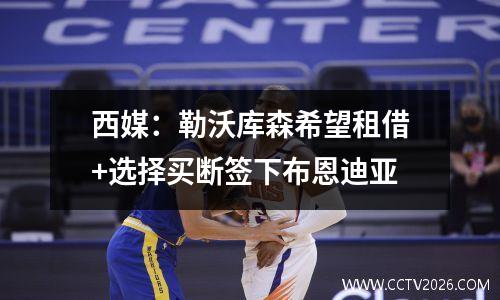 西媒：勒沃库森希望租借+选择买断签下布恩迪亚