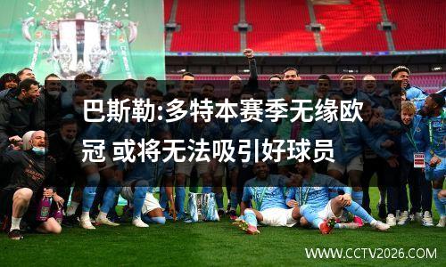 巴斯勒:多特本赛季无缘欧冠 或将无法吸引好球员