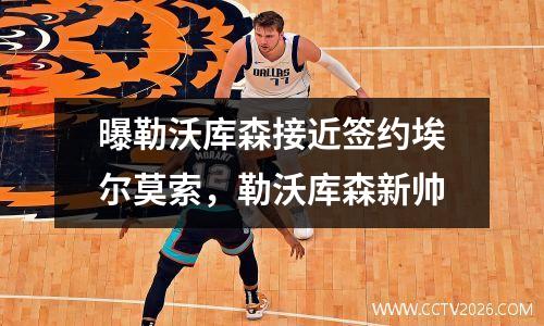 曝勒沃库森接近签约埃尔莫索，勒沃库森新帅