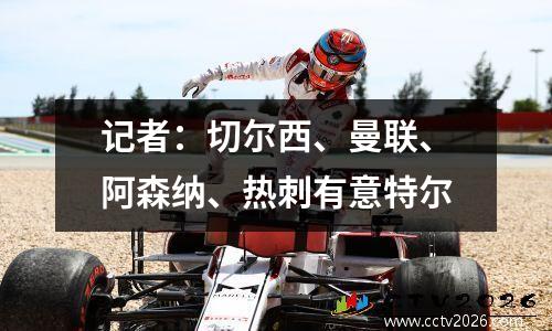 记者：切尔西、曼联、阿森纳、热刺有意特尔