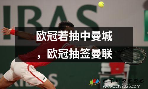 欧冠若抽中曼城，欧冠抽签曼联
