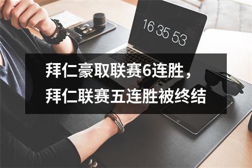 拜仁豪取联赛6连胜，拜仁联赛五连胜被终结
