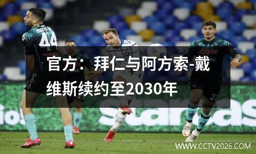 官方：拜仁与阿方索-戴维斯续约至2030年