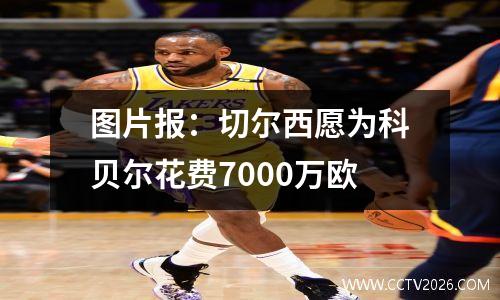 图片报：切尔西愿为科贝尔花费7000万欧