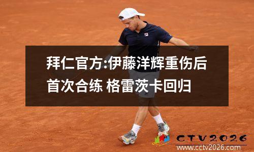 拜仁官方:伊藤洋辉重伤后首次合练 格雷茨卡回归