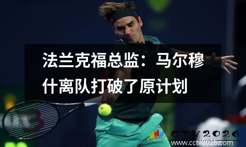 法兰克福总监：马尔穆什离队打破了原计划