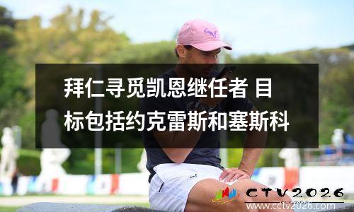 拜仁寻觅凯恩继任者 目标包括约克雷斯和塞斯科
