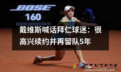 戴维斯喊话拜仁球迷：很高兴续约并再留队5年