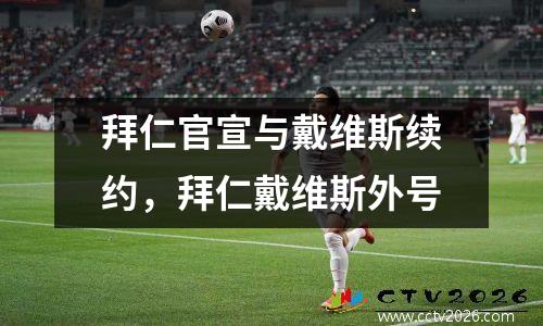 拜仁官宣与戴维斯续约，拜仁戴维斯外号
