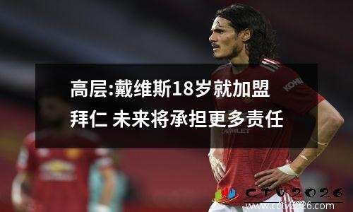 高层:戴维斯18岁就加盟拜仁 未来将承担更多责任