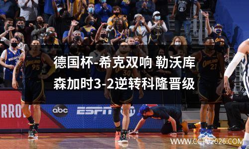 德国杯-希克双响 勒沃库森加时3-2逆转科隆晋级